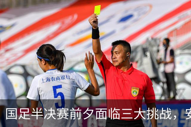 国足半决赛前夕面临三大挑战，安东尼奥能否逆袭成功？