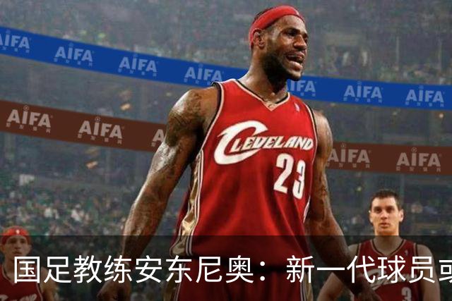 国足教练安东尼奥：新一代球员或将冲击世界杯
